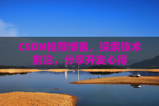 CSDN推荐博客，探索技术前沿，分享开发心得